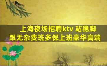 上海夜场招聘ktv 站稳脚跟无杂费班多保上班豪华高端
